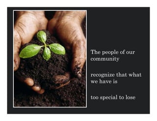 The people of our
community

recognize that what
we have is

too special to lose
 