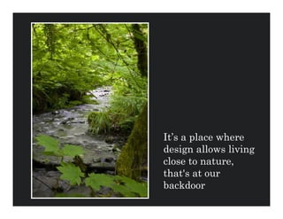 It’s a place where
design allows living
close to nature,
that's at our
backdoor
 
