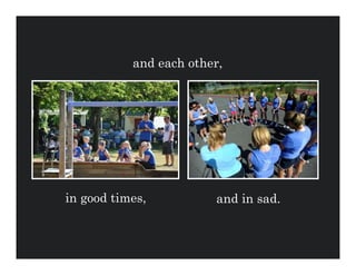 and each other,




in good times,          and in sad.
 
