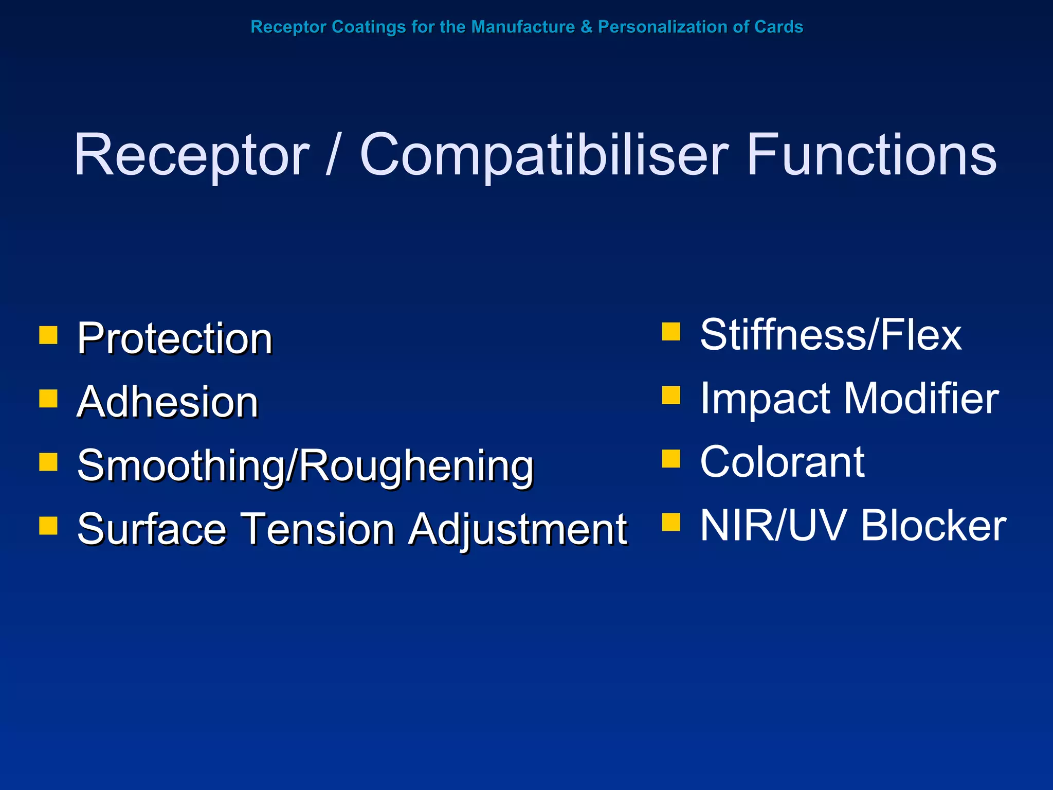 Receptor Coatings for the Manufacture & Personalization of Cards Protection Adhesion Smoothing/Roughening Surface Tension Adjustment Receptor / Compatibiliser Functions Stiffness/Flex Impact Modifier Colorant NIR/UV Blocker 