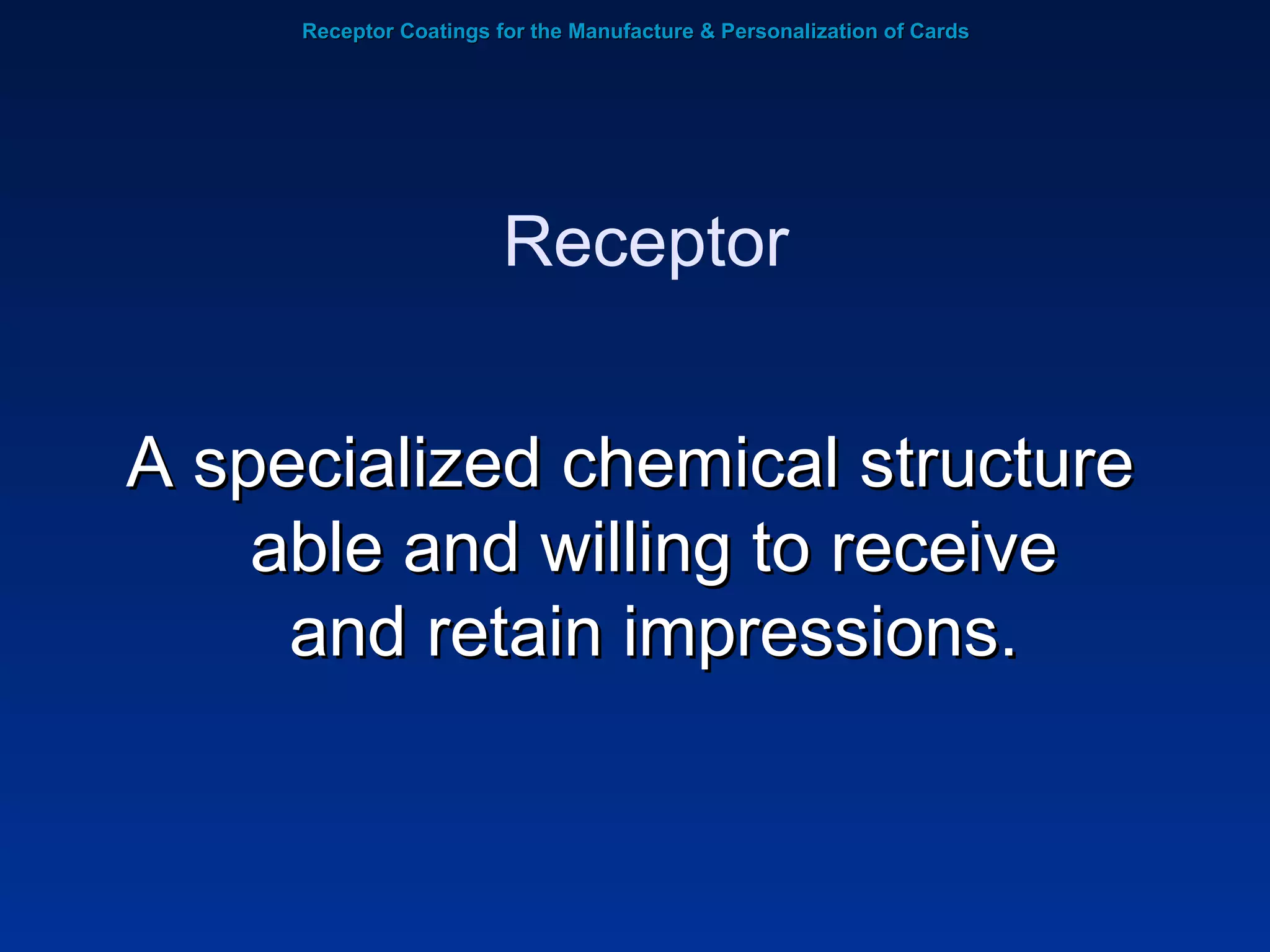 Receptor Coatings for the Manufacture & Personalization of Cards A specialized chemical structure able and willing to receive and retain impressions. Receptor 
