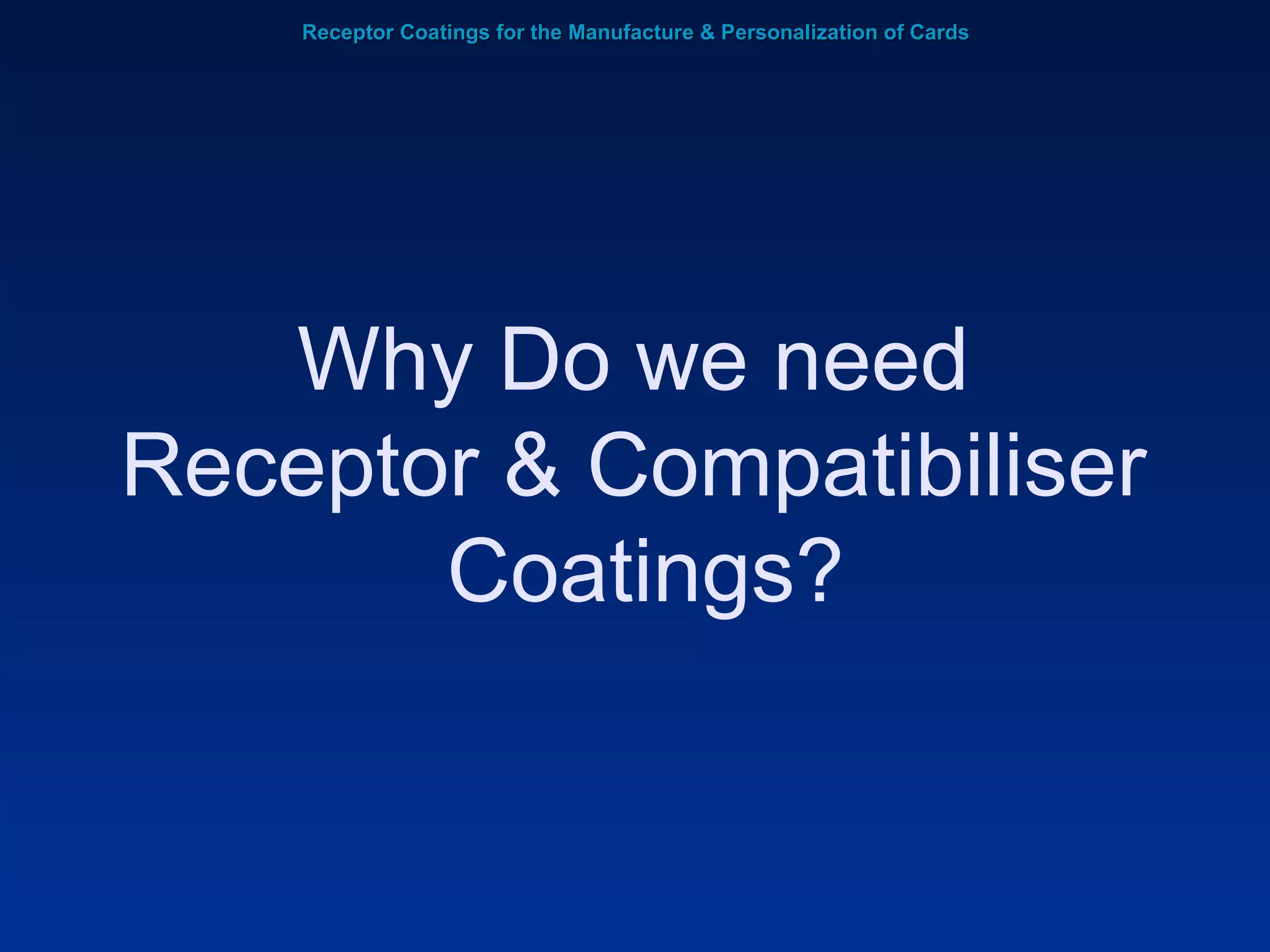 Receptor Coatings for the Manufacture & Personalization of Cards Why Do we need  Receptor & Compatibiliser  Coatings? 