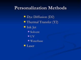 Personalization Methods Dye Diffusion (D2) Thermal Transfer (T2) Ink Jet  Solvent UV Waterbase Laser 