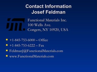 Contact Information Josef Feldman Functional Materials Inc. 100 Wells Ave. Congers, NY 10920, USA +1-845-753-6000 – Office +1-845-753-6222 – Fax [email_address] www.FunctionalMaterials.com 