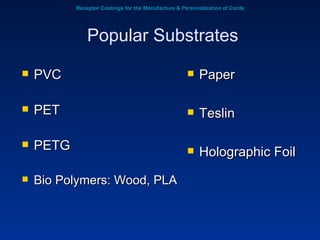 Receptor Coatings for the Manufacture & Personalization of Cards PVC PET PETG Bio Polymers: Wood, PLA Paper Teslin Holographic Foil Popular Substrates 