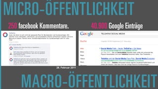MICRO-ÖFFENTLICHKEIT
250 facebook Kommentare.              40.900 Google Einträge




                   28. Februar 2011




     MACRO-ÖFFENTLICHKEIT
 
