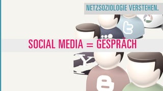 NETZSOZIOLOGIE VERSTEHEN.



SOCIAL MEDIA = GESPRÄCH
 