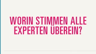WORIN STIMMEN ALLE
 EXPERTEN ÜBEREIN?
 