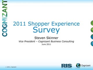 2011 Shopper Experience
                                Survey
                                  Steven Skinner
                     Vice President – Cognizant Business Consulting
                                        June 2011




| ©2011, Cognizant
 