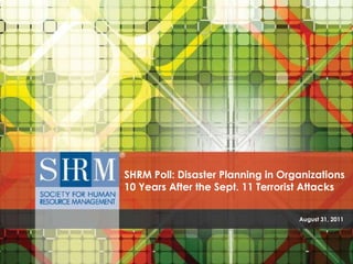 August 31, 2011 SHRM Poll: Disaster Planning in Organizations 10 Years After the Sept. 11 Terrorist Attacks 