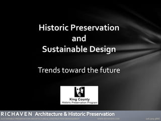 Historic Preservation
and
Sustainable Design
Trends toward the future
SUSTAINABLE PRESERVATION ARCHITECTURE & CONSTRUCTION MANAGEMENT WWW.RICHAVEN.COM 206.909.9866
 