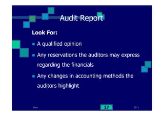 Ram
Audit Report
Look For:
A qualified opinion
Any reservations the auditors may express
regarding the financials
Any changes in accounting methods the
auditors highlight
201117
 