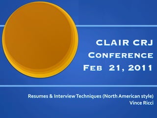 CLAIR CRJ
                                 Conference
                                Feb 21, 2011

Resumes	
 ?	
 ?Interview	
 ?Techniques	
 ?(North	
 ?American	
 ?style)	
 ?
                                                        Vince	
 ?Ricci	
 ?
 