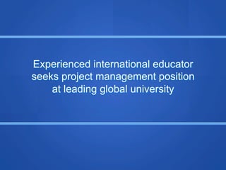 Experienced international educator
seeks project management position
    at leading global university
 