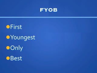 FYOB

l??First	
 ?
l??Youngest	
 ?
l??Only	
 ?
l??Best	
 ?
 
