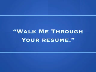 Walk Me Through
  Your resume.
 