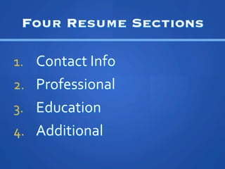 Four Resume Sections

1.? Contact	
 ?Info	
 ?
2.? Professional	
 ?
3.? Education	
 ?
4.? Additional	
 ?
 