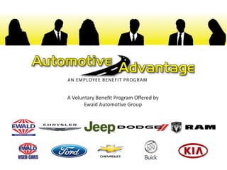 A Voluntary Benefit Program Offered by
       Ewald Automotive Group
 