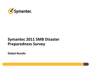 Symantec 2011 SMB Disaster
Preparedness Survey

Global Results
 