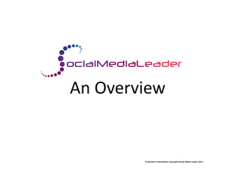 An	
  Overview	
  


             Proprietary Information Copyright Social Media Leader 2011
 
