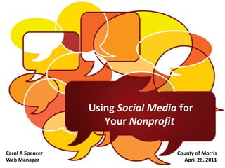 Using Social Media for
Your Nonprofit
Carol A Spencer
Web Manager

County of Morris
April 28, 2011

 