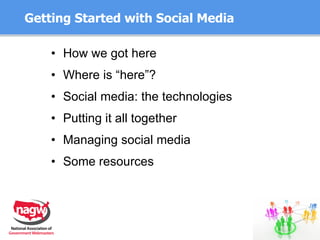 Getting Started with Social Media How we got here Where is “here”? Social media: the technologies Putting it all together Managing social media Some resources 