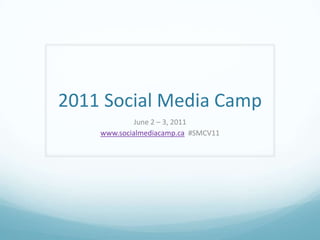 2011 Social Media Camp June 2 – 3, 2011 www.socialmediacamp.ca  #SMCV11 