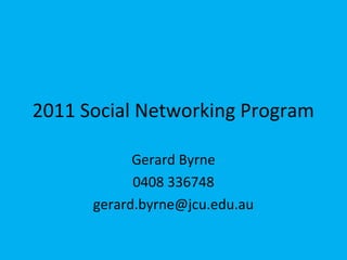 2011 Social Networking Program
Gerard Byrne
0408 336748
gerard.byrne@jcu.edu.au
 