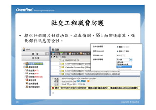社交工程威脅防護
     • 提供外部圖片封鎖功能、病毒偵測、SSL 加密連線等，強
       化郵件訊息安全性。




29                            copyright © Openfind
 