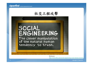 社交工程攻擊




       Reference:
       http://www.sileo.com/social-engineering-scams-human-emotion/
3                                              copyright © Openfind
 