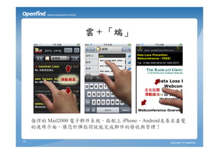 雲 + 「端」




     強悍的 Mail2000 電子郵件系統，搭配上 iPhone、Android友善且直覺
     的使用介面，讓您於彈指間就能完成郵件的發收與管理！

33                                         copyright © Openfind
 