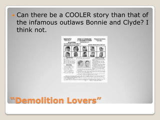 “Demolition Lovers”Can there be a COOLER story than that of the infamous outlaws Bonnie and Clyde? I think not. 