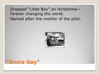 “Enola Gay”Dropped “Little Boy” on Hiroshima—forever changing the world.Named after the mother of the pilot.