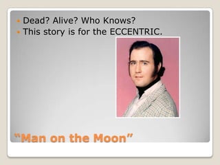 “Man on the Moon”Dead? Alive? Who Knows?This story is for the ECCENTRIC.