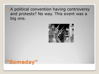 “Someday”A political convention having controversy and protests? No way. This event was a big one.