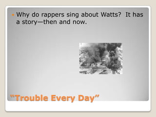 “Trouble Every Day”Why do rappers sing about Watts?  It has a story—then and now.