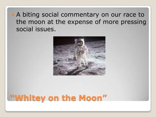 “Whitey on the Moon”A biting social commentary on our race to the moon at the expense of more pressing social issues. 