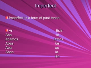 Imperfect Imperfect is a form of past tense Ar  Er/Ir Aba  ía ábamos  íamos Abas  ías Aba  as Aban  ía ían 