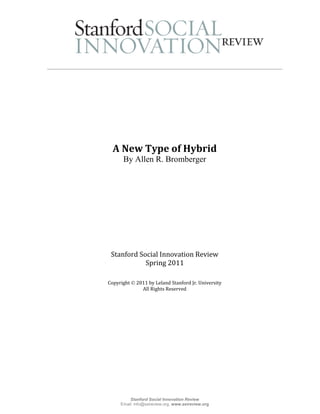 A New Type of Hybrid
      By Allen R. Bromberger




 Stanford Social Innovation Review
            Spring 2011

Copyright  2011 by Leland Stanford Jr. University
              All Rights Reserved




         Stanford Social Innovation Review
     Email: info@ssireview.org, www.ssireview.org
 
