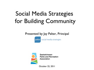 Presented by Jay Palter, Principal October 22, 2011 Social Media Strategies  for Building Community 
