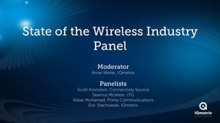 State of the Wireless Industry
             Panel
                   Moderator
                Anne Weiler, iQmetrix

                    Panelists
          Scott Aronstein, Connectivity Source
                  Seamus McAteer, ITG
        Akbar Mohamed, Prime Communications
                Eric Stachowski, iQmetrix
 