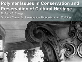Polymer Issues in Conservation and Preservation of Cultural Heritage By Mary F. Striegel,  National Center for Preservation Technology and Training 