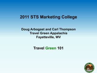 2011 STS Marketing College

Doug Arbogast and Carl Thompson
    Travel Green Appalachia
        Fayetteville, WV


      Travel Green 101
 