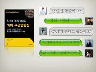 앱엔진 좋았어요?

  기억이 안나...

   GWT가 좋다고 했는데요?


앱개발자에게 동일한 경험


GAE가격이 올라서 안쓴다
 