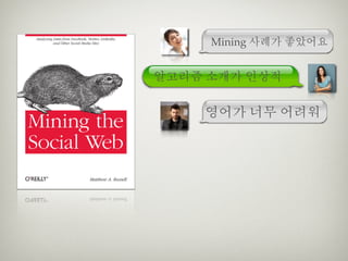 Mining 사례가 좋았어요


알고리즘 소개가 인상적

    영어가 너무 어려워
 