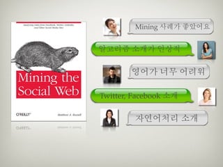 Mining 사례가 좋았어요


알고리즘 소개가 인상적

        영어가 너무 어려워

Twitter, Facebook 소개

         자연어처리 소개
 