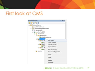 First look at CMS




                    DBA-216| Evaluate Daily Checklist with PBM and CMS   28
 