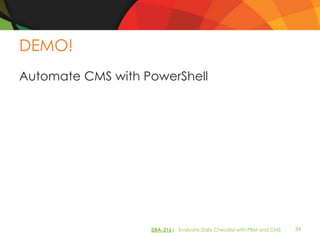 DEMO!
Automate CMS with PowerShell




                   DBA-216| Evaluate Daily Checklist with PBM and CMS   34
 