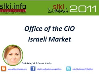 Office of the CIO Israeli Market Galit Fein, VP & Senior Analyst www.galitfein.blogspot.comhttp://www.facebook.com/galit.feinhttp://twitter.com/#!/galitfein 
