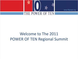 Welcome to The 2011POWER OF TEN Regional Summit 